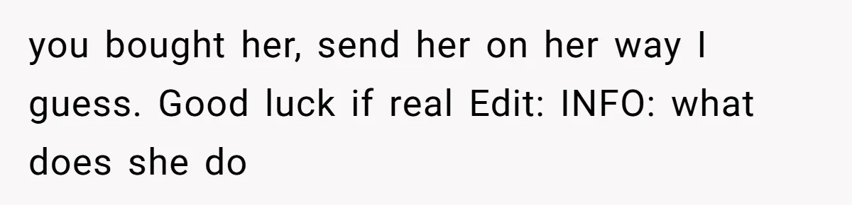 you bought her, send her on her way I guess. Good luck if real Edit: INFO: what does she do