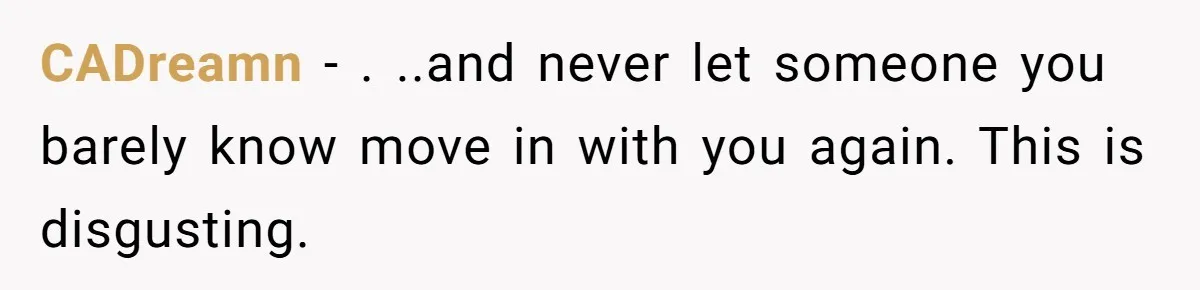 CADreamn − . ..and never let someone you barely know move in with you again. This is disgusting.