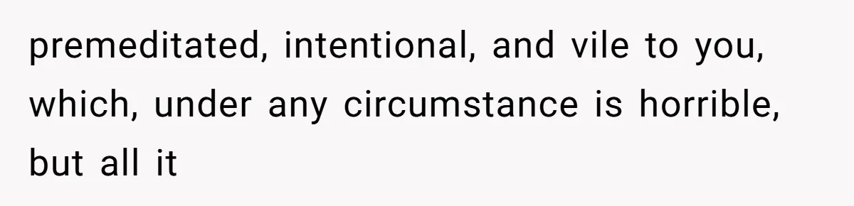 premeditated, intentional, and vile to you, which, under any circumstance is horrible, but all it