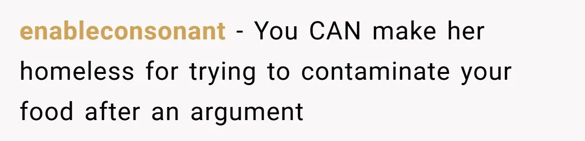 enableconsonant − You CAN make her homeless for trying to contaminate your food after an argument