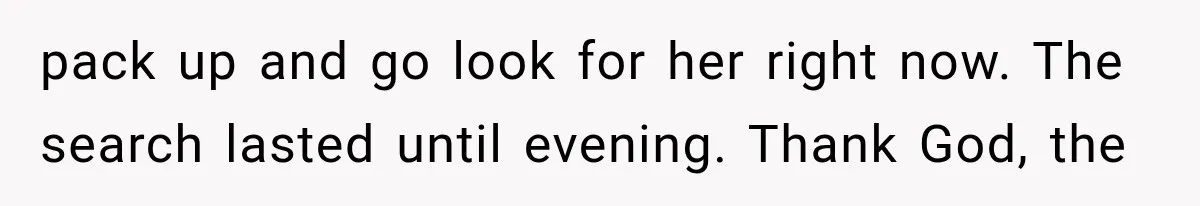 pack up and go look for her right now. The search lasted until evening. Thank God, the
