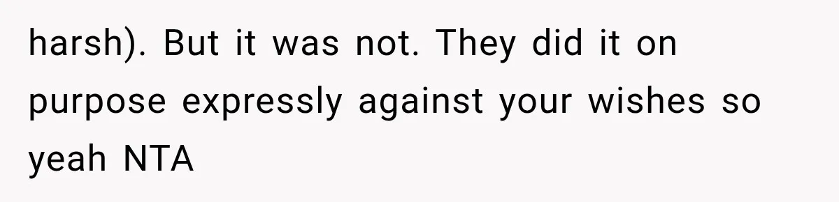 harsh). But it was not. They did it on purpose expressly against your wishes so yeah NTA