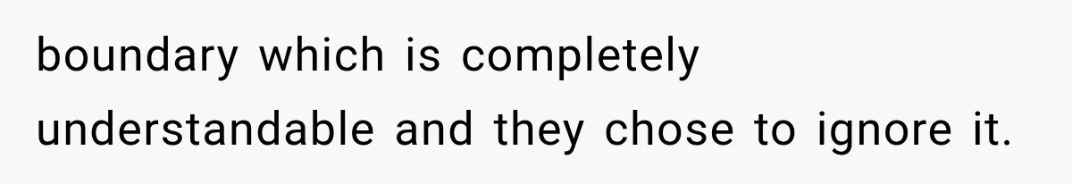 boundary which is completely understandable and they chose to ignore it.