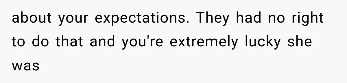 about your expectations. They had no right to do that and you're extremely lucky she was