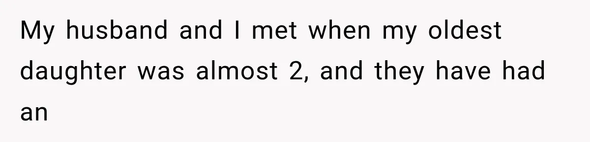 My husband and I met when my oldest daughter was almost 2, and they have had an