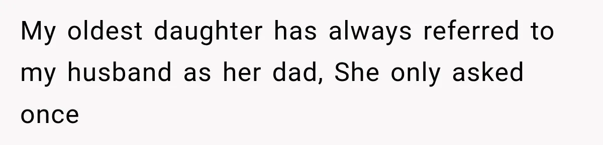My oldest daughter has always referred to my husband as her dad, She only asked once