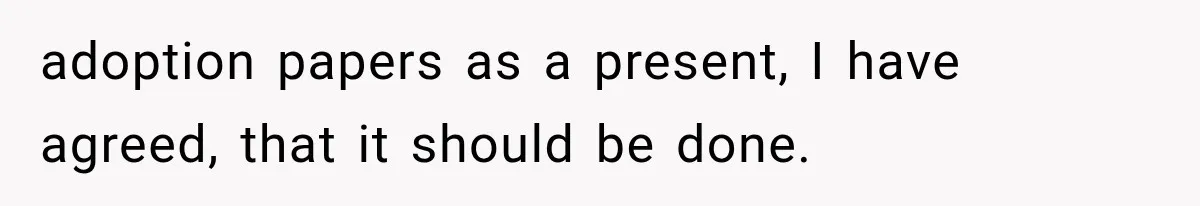 adoption papers as a present, I have agreed, that it should be done.