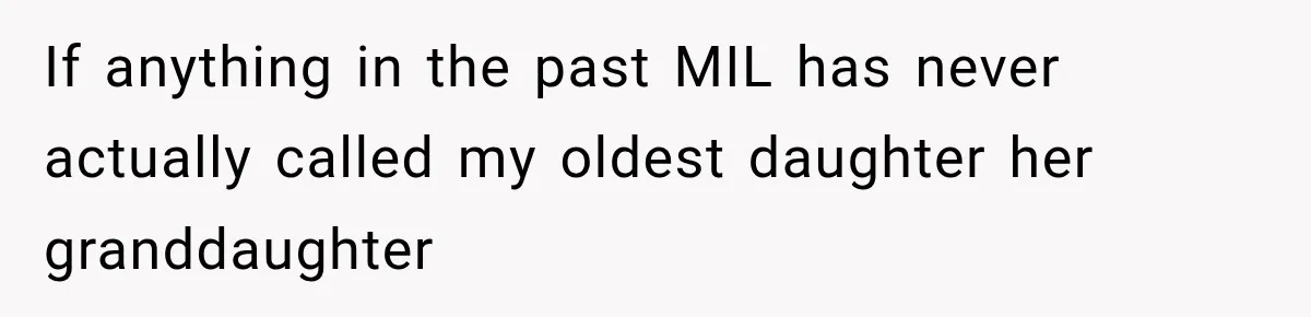 If anything in the past MIL has never actually called my oldest daughter her granddaughter