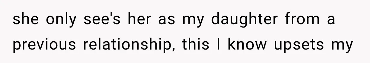 she only see's her as my daughter from a previous relationship, this I know upsets my