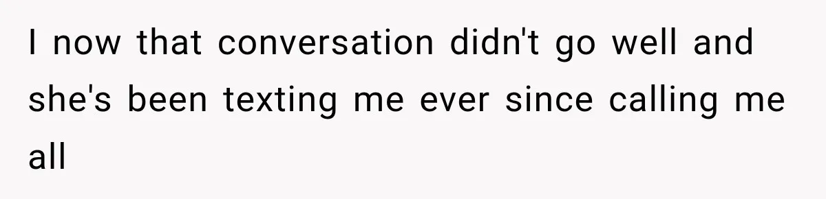I now that conversation didn't go well and she's been texting me ever since calling me all