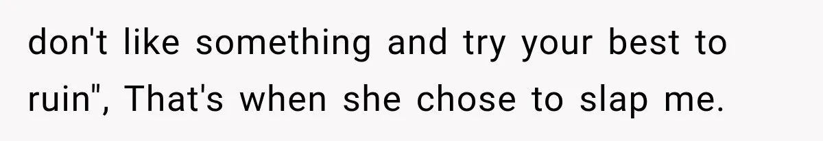 don't like something and try your best to ruin", That's when she chose to slap me.