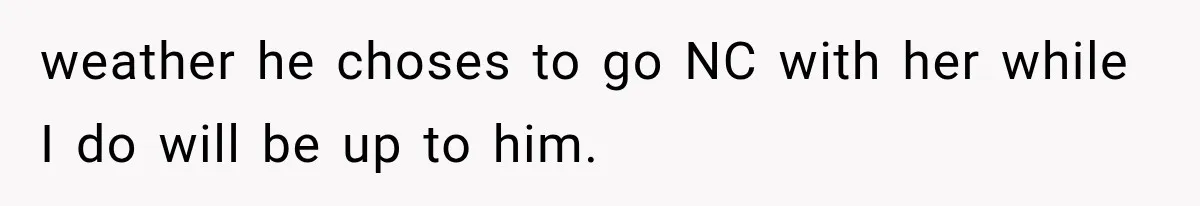 weather he choses to go NC with her while I do will be up to him.