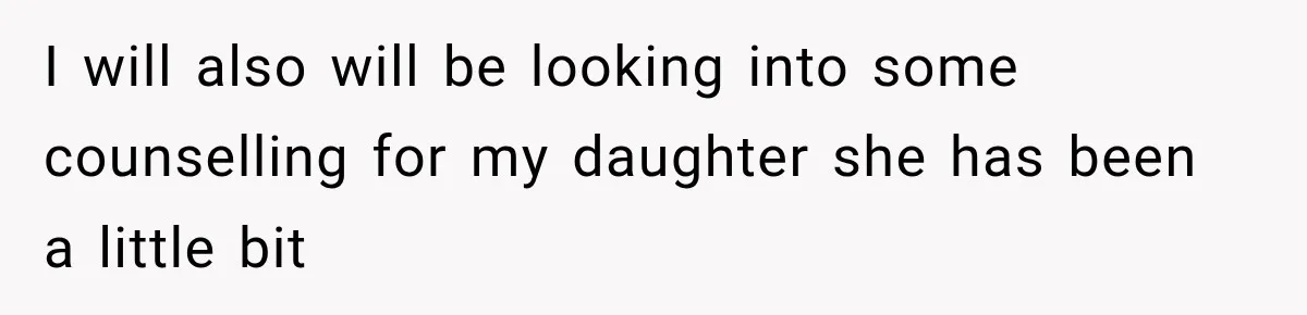 I will also will be looking into some counselling for my daughter she has been a little bit