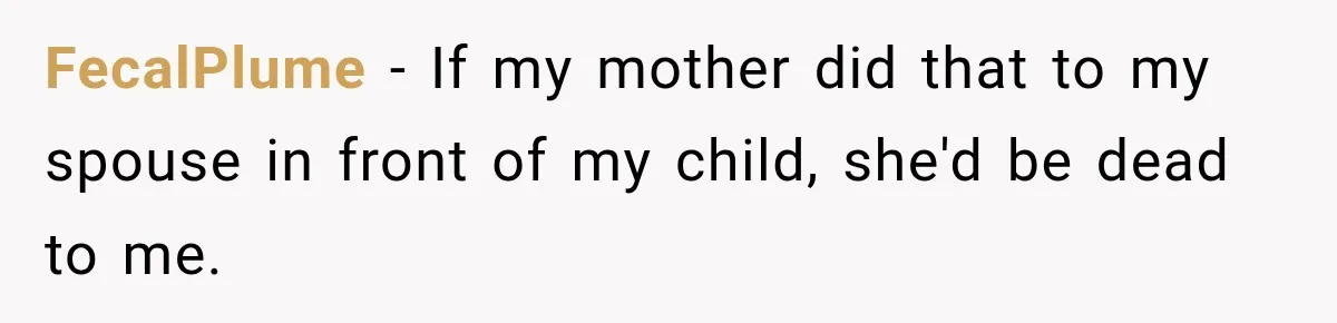 FecalPlume − If my mother did that to my spouse in front of my child, she'd be dead to me.