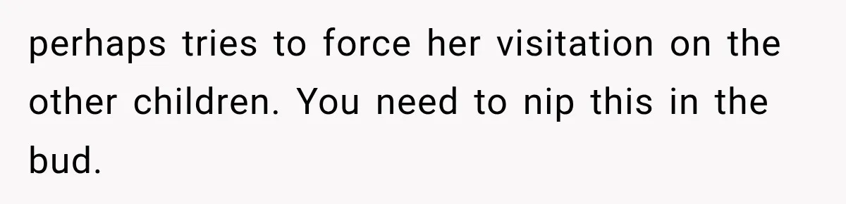 perhaps tries to force her visitation on the other children. You need to nip this in the bud.