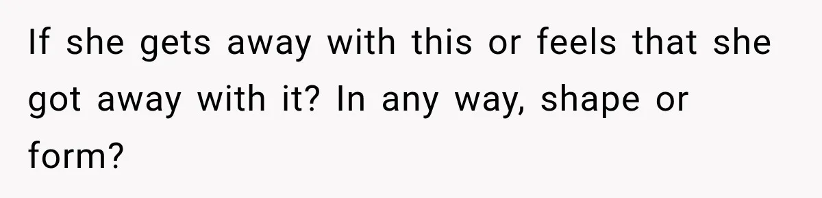 If she gets away with this or feels that she got away with it? In any way, shape or form?