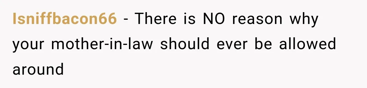 Isniffbacon66 − There is NO reason why your mother-in-law should ever be allowed around