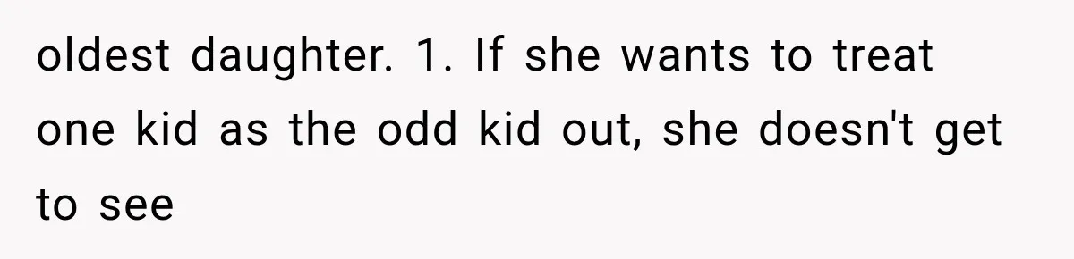 oldest daughter. 1. If she wants to treat one kid as the odd kid out, she doesn't get to see