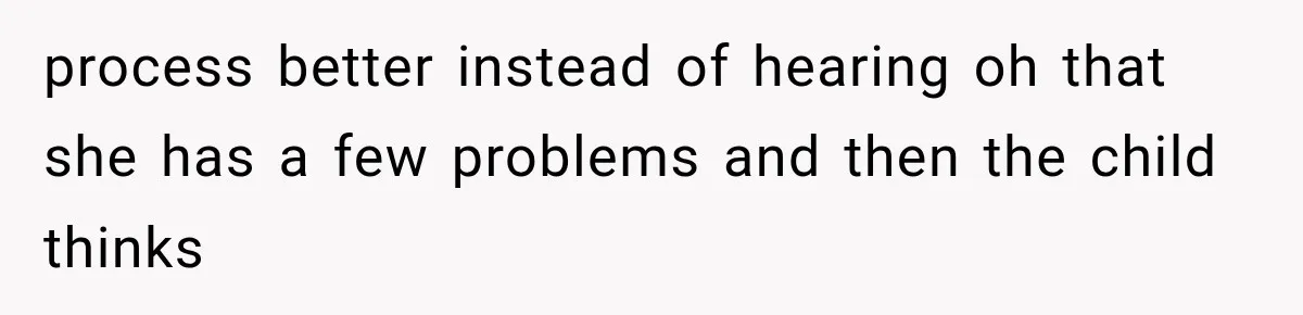 process better instead of hearing oh that she has a few problems and then the child thinks
