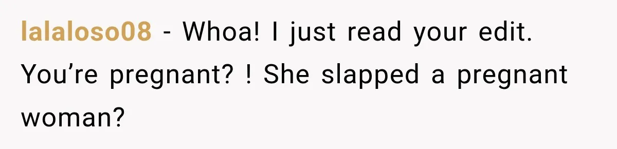 lalaloso08 − Whoa! I just read your edit. You’re pregnant? ! She slapped a pregnant woman?