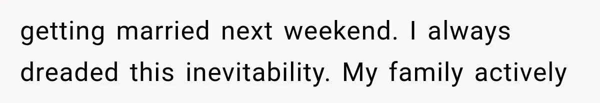 Woman Exposes Her Cousin Before His Wedding, But His Family Calls Her the Problem getting married next weekend. I always dreaded this inevitability. My family actively