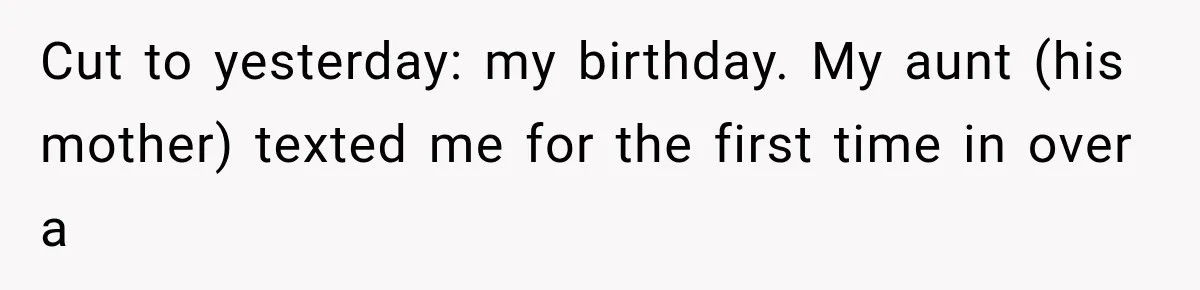 Woman Exposes Her Cousin Before His Wedding, But His Family Calls Her the Problem Cut to yesterday: my birthday. My aunt (his mother) texted me for the first time in over a