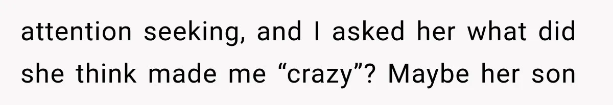 Woman Exposes Her Cousin Before His Wedding, But His Family Calls Her the Problem attention seeking, and I asked her what did she think made me “crazy”? Maybe her son