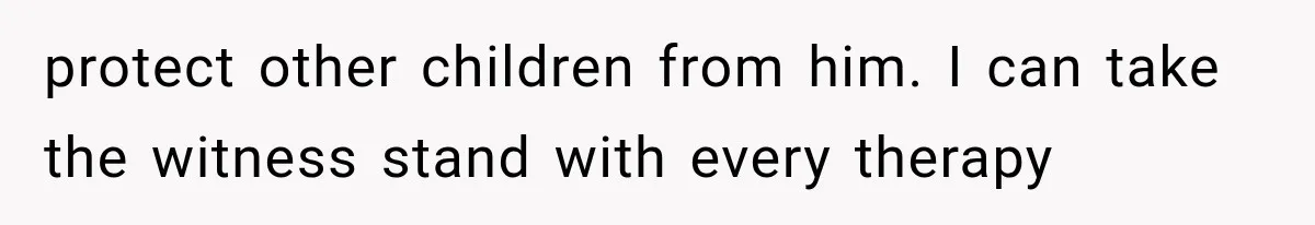 Woman Exposes Her Cousin Before His Wedding, But His Family Calls Her the Problem protect other children from him. I can take the witness stand with every therapy