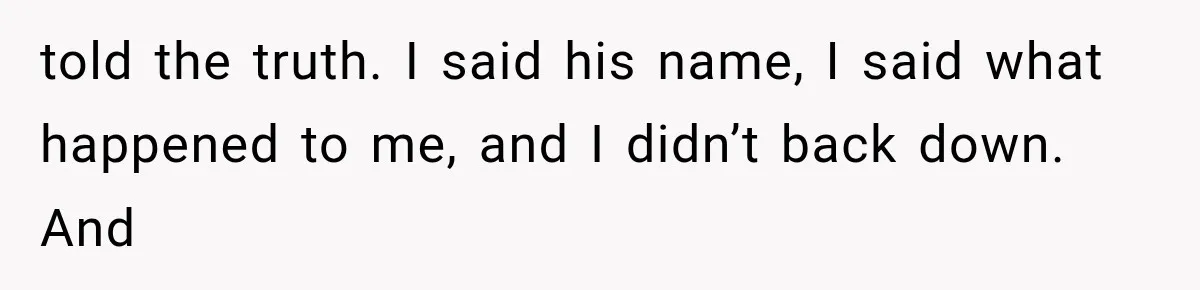 Woman Exposes Her Cousin Before His Wedding, But His Family Calls Her the Problem told the truth. I said his name, I said what happened to me, and I didn’t back down. And