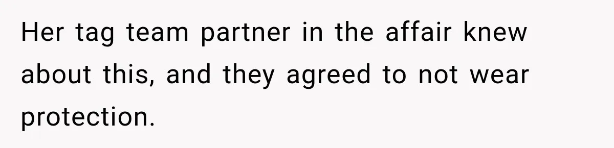 Her tag team partner in the affair knew about this, and they agreed to not wear protection.