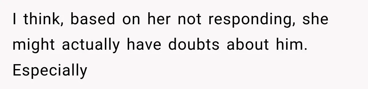 Woman Exposes Her Cousin Before His Wedding, But His Family Calls Her the Problem I think, based on her not responding, she might actually have doubts about him. Especially