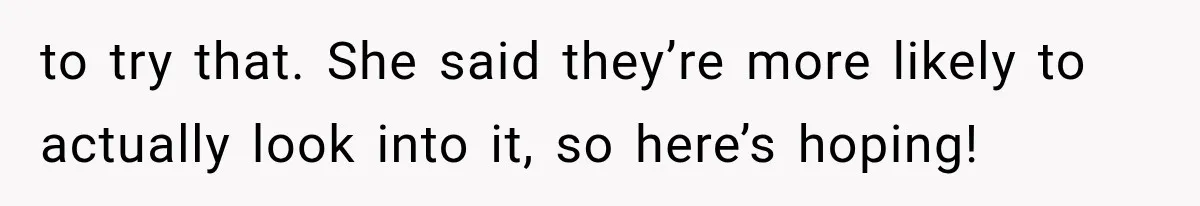 Woman Exposes Her Cousin Before His Wedding, But His Family Calls Her the Problem to try that. She said they’re more likely to actually look into it, so here’s hoping!