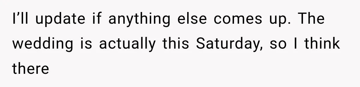 Woman Exposes Her Cousin Before His Wedding, But His Family Calls Her the Problem I’ll update if anything else comes up. The wedding is actually this Saturday, so I think there