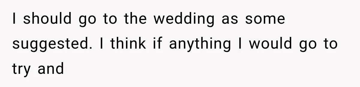 Woman Exposes Her Cousin Before His Wedding, But His Family Calls Her the Problem I should go to the wedding as some suggested. I think if anything I would go to try and