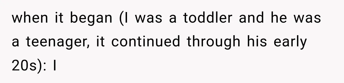 Woman Exposes Her Cousin Before His Wedding, But His Family Calls Her the Problem when it began (I was a toddler and he was a teenager, it continued through his early 20s): I