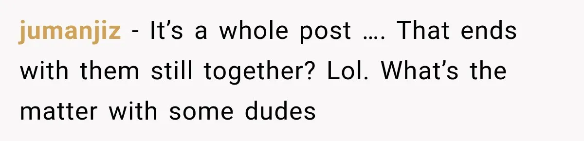 jumanjiz − It’s a whole post …. That ends with them still together? Lol. What’s the matter with some dudes