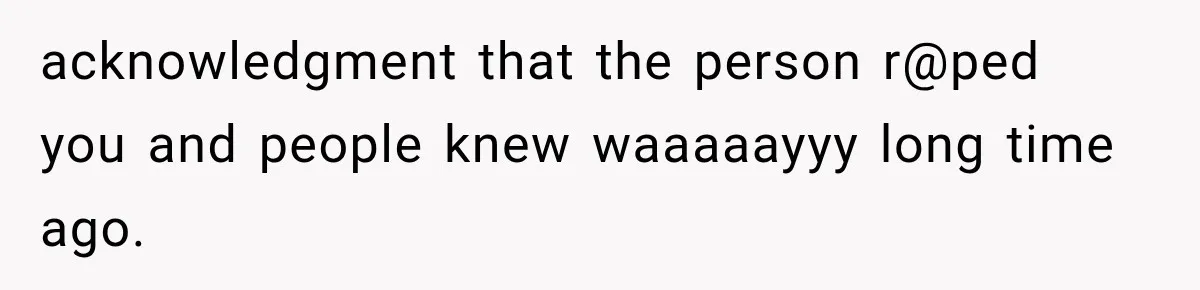 Woman Exposes Her Cousin Before His Wedding, But His Family Calls Her the Problem acknowledgment that the person r@ped you and people knew waaaaayyy long time ago.