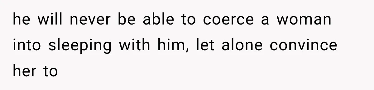Woman Exposes Her Cousin Before His Wedding, But His Family Calls Her the Problem he will never be able to coerce a woman into sleeping with him, let alone convince her to