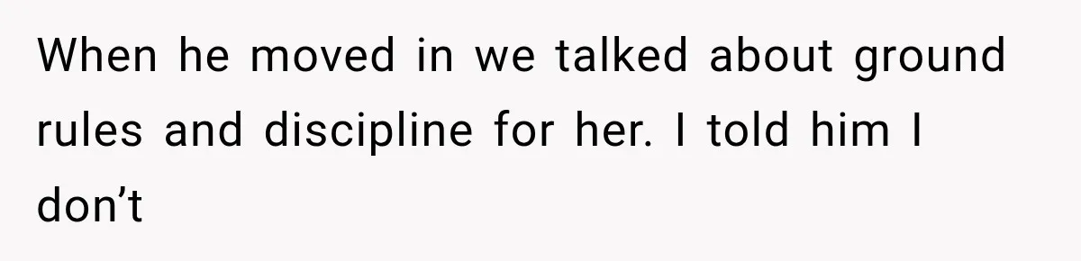 When he moved in we talked about ground rules and discipline for her. I told him I don’t