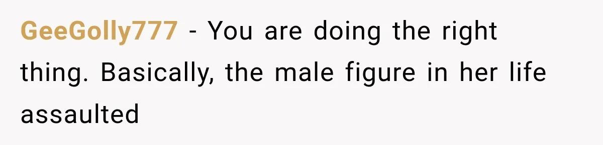 GeeGolly777 − You are doing the right thing. Basically, the male figure in her life assaulted