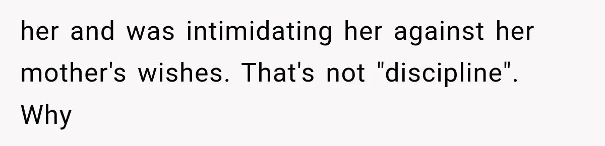 her and was intimidating her against her mother's wishes. That's not "discipline". Why