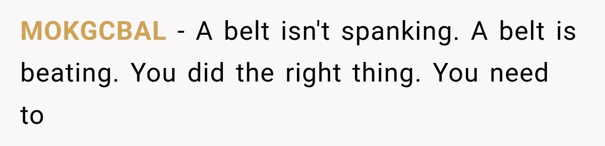 MOKGCBAL − A belt isn't spanking. A belt is beating. You did the right thing. You need to