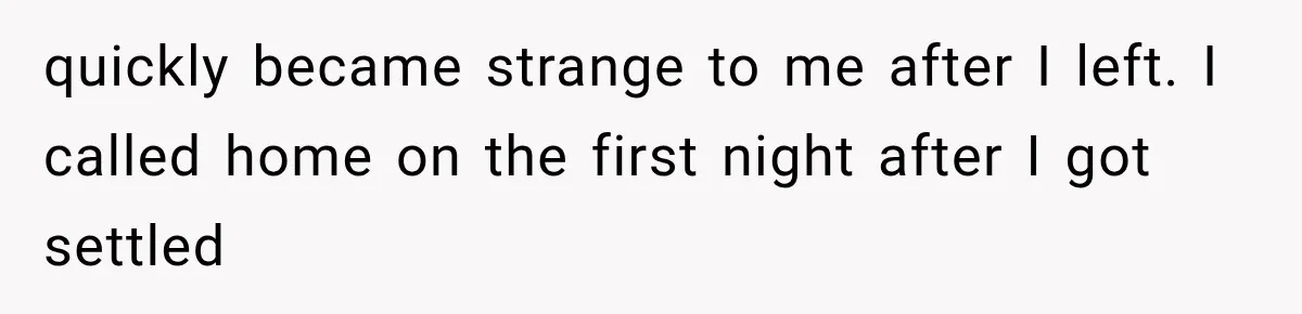quickly became strange to me after I left. I called home on the first night after I got settled