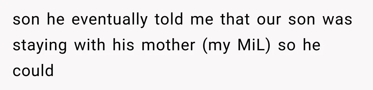 son he eventually told me that our son was staying with his mother (my MiL) so he could