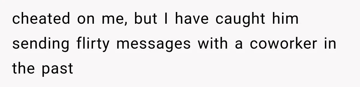 cheated on me, but I have caught him sending flirty messages with a coworker in the past