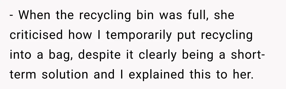 - When the recycling bin was full, she criticised how I temporarily put recycling into a bag, despite it clearly being a short-term solution and I explained this to her.