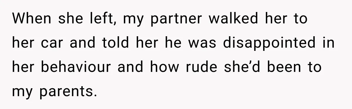 When she left, my partner walked her to her car and told her he was disappointed in her behaviour and how rude she’d been to my parents.