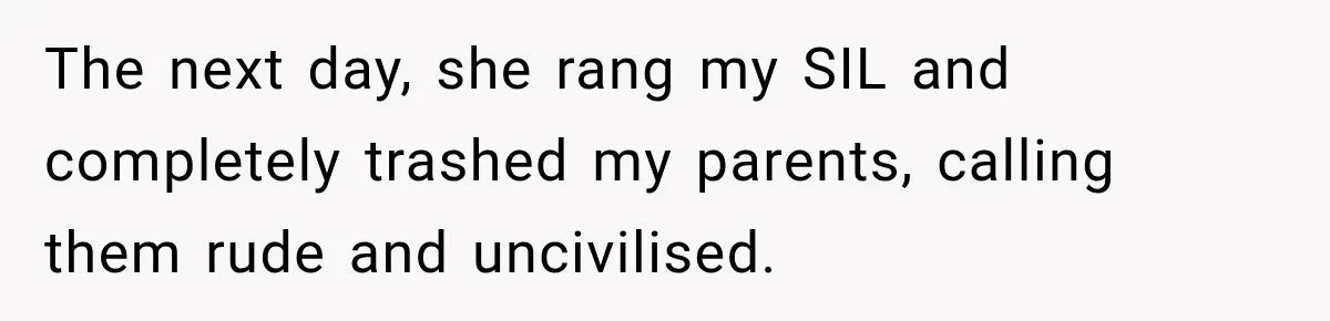The next day, she rang my SIL and completely trashed my parents, calling them rude and uncivilised.