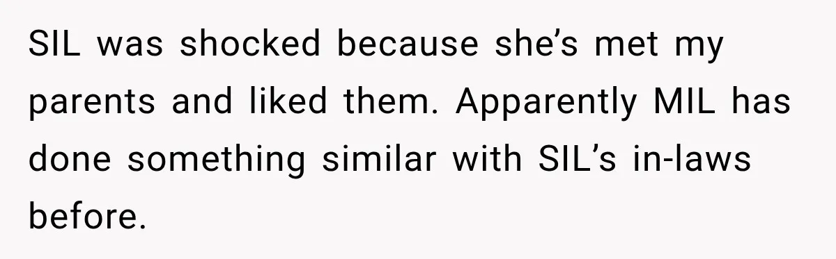SIL was shocked because she’s met my parents and liked them. Apparently MIL has done something similar with SIL’s in-laws before.