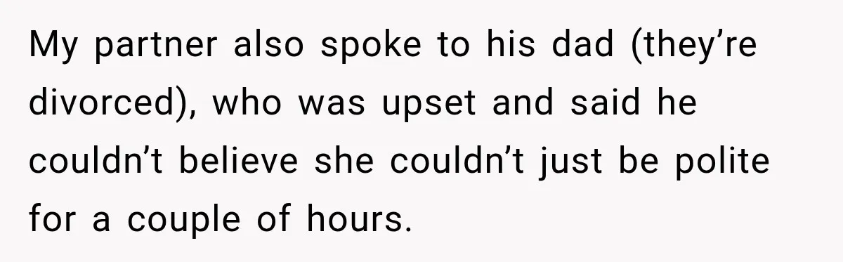 My partner also spoke to his dad (they’re divorced), who was upset and said he couldn’t believe she couldn’t just be polite for a couple of hours.